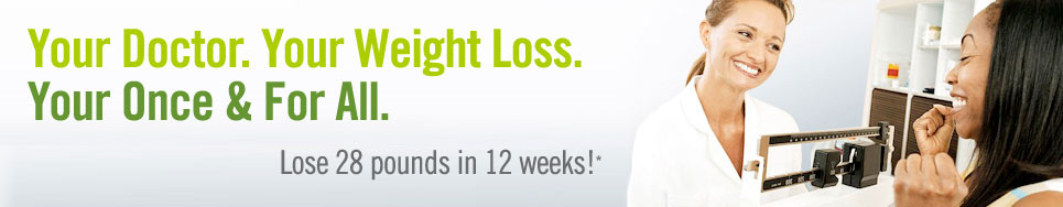 Your Doctor. Your Weight Loss. Your Once and For All. Lose 28 pounds in 12 weeks!